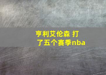 亨利艾伦森 打了五个赛季nba